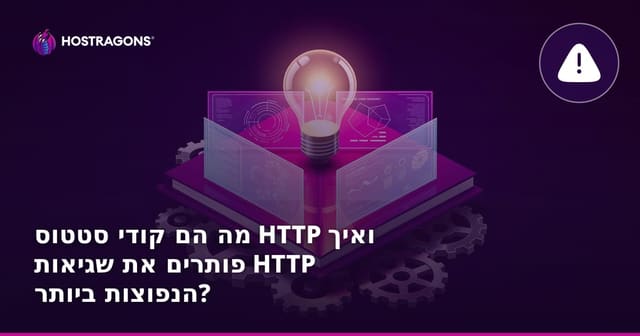 מה הם קודי סטטוס HTTP ואיך פותרים את שגיאות HTTP הנפוצות ביותר?