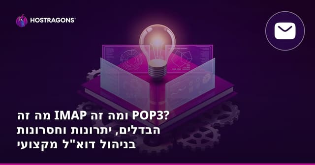 מה זה IMAP ומה זה POP3? הבדלים, יתרונות וחסרונות בניהול דוא"ל מקצועי