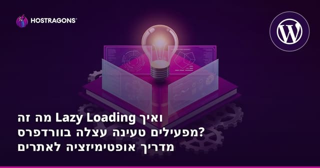 מה זה Lazy Loading ואיך מפעילים טעינה עצלה בוורדפרס? מדריך אופטימיזציה לאתרים בעברית
