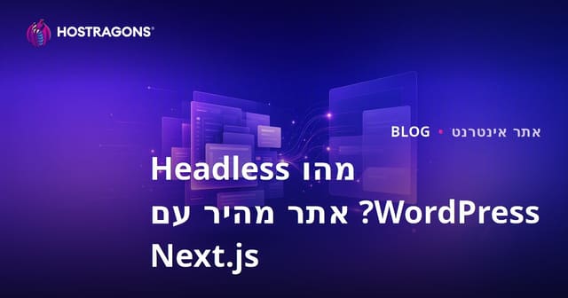 מה זה WordPress ללא ראש? Next.js ואתרי אינטרנט מהירים