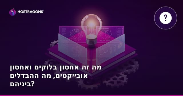 מה זה אחסון בלוקים ואחסון אובייקטים, מה ההבדלים ביניהם?