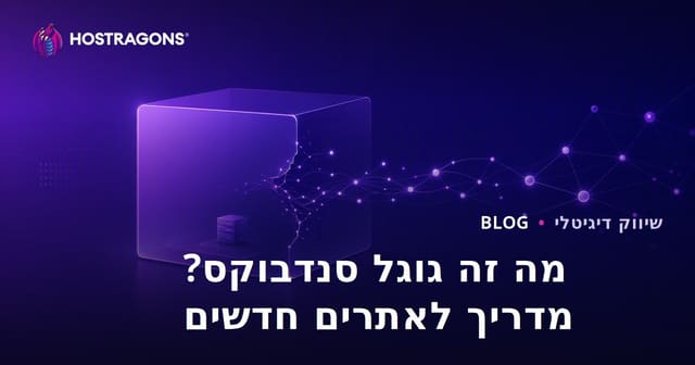 מהו Google Sandbox? כיצד יוצאים ממנו אתרים חדשים?