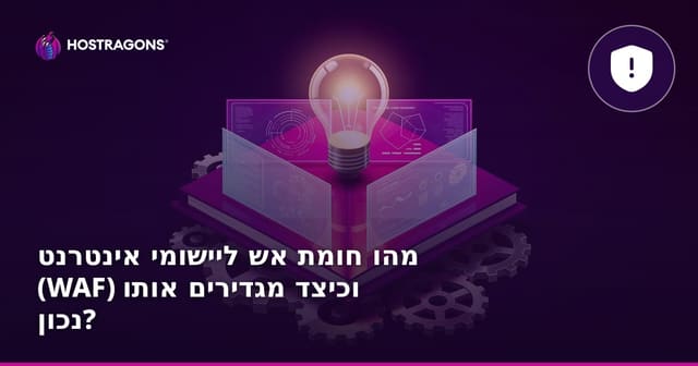מהו חומת אש ליישומי אינטרנט (WAF) וכיצד מגדירים אותו נכון?