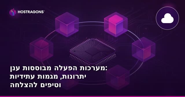 מערכות הפעלה מבוססות ענן: יתרונות, מגמות עתידיות וטיפים להצלחה