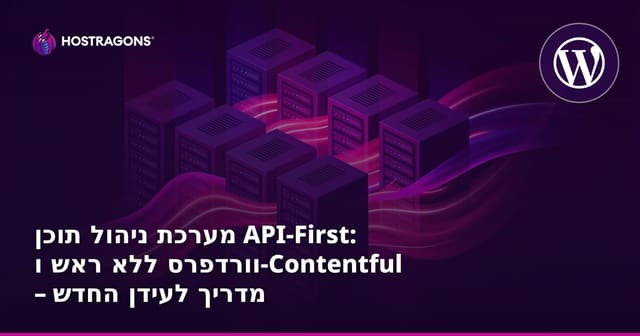 מערכת ניהול תוכן API-First: וורדפרס ללא ראש ו-Contentful – מדריך לעידן החדש