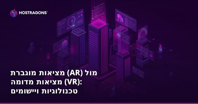 מציאות מועשרת (AR) לעומת מציאות מדומה (VR): טכנולוגיות, יישומים ומגמות העתיד