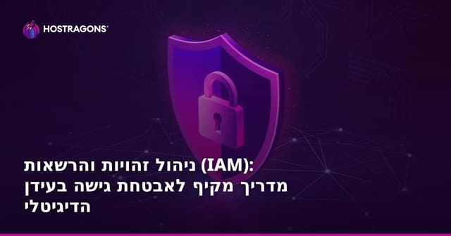 ניהול זהויות והרשאות (IAM): מדריך מקיף לאבטחת גישה בעידן הדיגיטלי