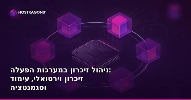 ניהול זיכרון במערכות הפעלה: זיכרון וירטואלי, עימוד וסגמנטציה