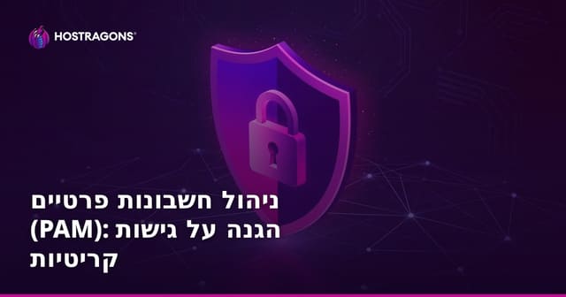 ניהול חשבונות מיוחסים (PAM): אבטחת גישה קריטית במערכות אירוח ואתרים