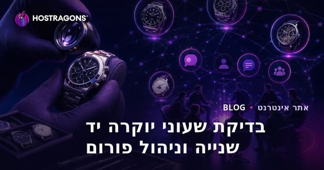 ניהול פורום נישה למעריצי שעונים יוקרתיים יד שנייה