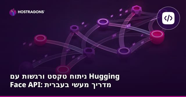 ניתוח טקסט ורגשות עם Hugging Face API: מדריך מעשי בעברית
