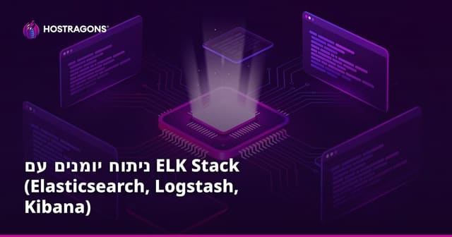 ניתוח יומנים עם ELK Stack (Elasticsearch, Logstash, Kibana)