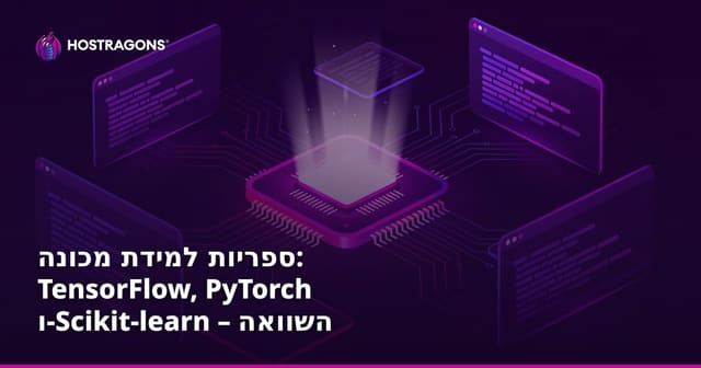 ספריות למידת מכונה: TensorFlow, PyTorch ו-Scikit-learn – השוואה והמלצות מעשיות