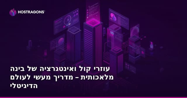עוזרי קול ואינטגרציה של בינה מלאכותית – מדריך מעשי לעולם הדיגיטלי