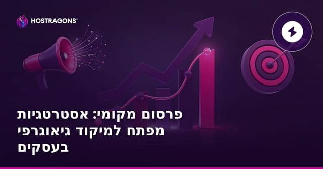 פרסום מקומי: אסטרטגיות מפתח למיקוד גיאוגרפי בעסקים