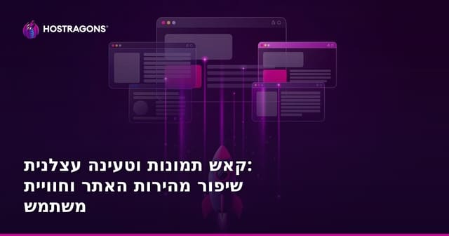 קאש תמונות וטעינה עצלנית: שיפור מהירות האתר וחוויית משתמש