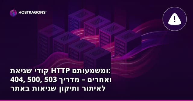 קודי שגיאת HTTP ומשמעותם: 404, 500, 503 ואחרים – מדריך לאיתור ותיקון שגיאות באתר