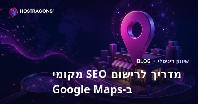 רישום בגוגל מפות (Local SEO) והתקדמות בדירוגים בחיפושים מקומיים