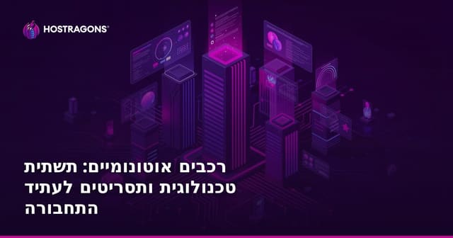 רכבים אוטונומיים: תשתית טכנולוגית ותסריטים לעתיד התחבורה