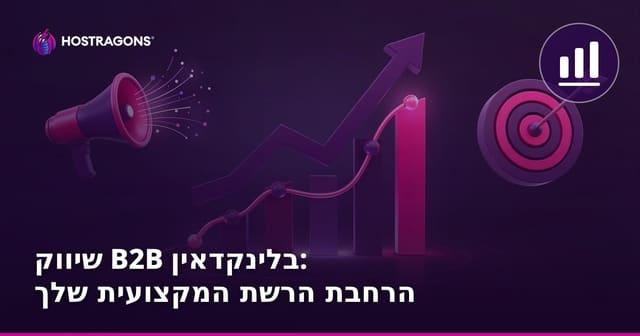 שיווק B2B ב-LinkedIn: הגדלת הרשת המקצועית שלך