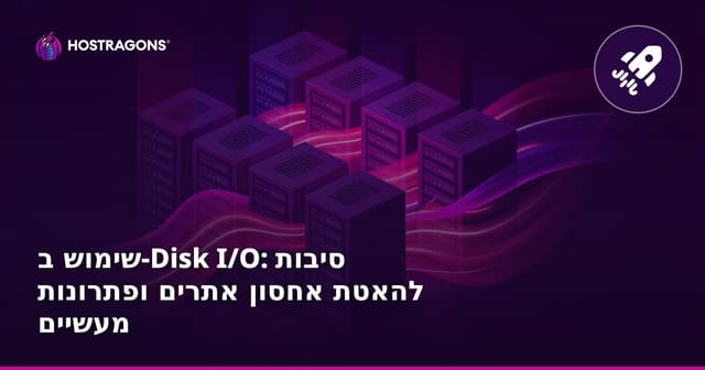 שימוש ב-Disk I/O: סיבות להאטת אחסון אתרים ופתרונות מעשיים