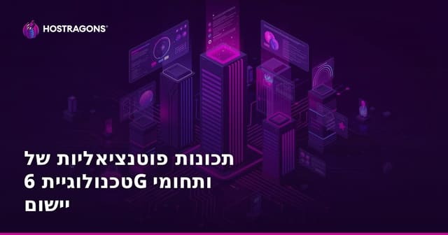 תכונות פוטנציאליות של טכנולוגיית 6G ותחומי יישום
