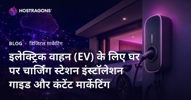 इलेक्ट्रिक वाहन (EV) के लिए घर पर चार्जिंग स्टेशन इंस्टॉलेशन गाइड और कंटेंट मार्केटिंग