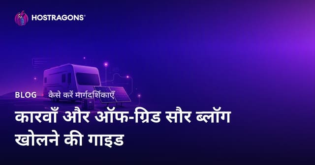कारवां जीवन और Off-Grid सौर ऊर्जा प्रणालियों के लिए विशिष्ट ब्लॉग शुरू करने की मार्गदर्शिका