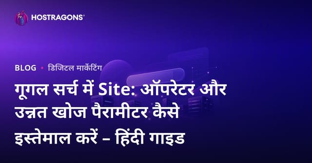 गूगल सर्च में Site: ऑपरेटर और उन्नत खोज पैरामीटर कैसे इस्तेमाल करें – हिंदी गाइड