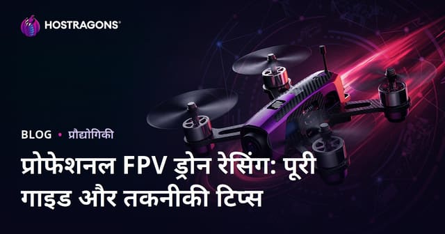प्रोफेशनल FPV ड्रोन रेसिंग: पूरी गाइड और तकनीकी टिप्स