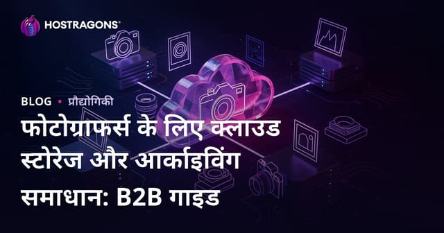 फोटोग्राफर्स के लिए क्लाउड स्टोरेज और आर्काइविंग समाधान: B2B गाइड