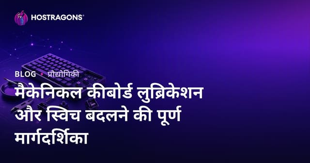 मैकेनिकल कीबोर्ड लुब्रिकेशन और स्विच बदलने की पूर्ण मार्गदर्शिका