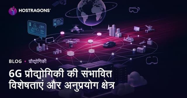 6G प्रौद्योगिकी की संभावित विशेषताएं और अनुप्रयोग क्षेत्र