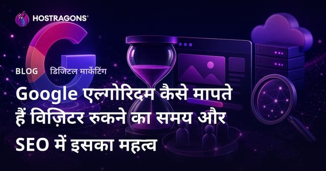 Google एल्गोरिदम कैसे मापते हैं विज़िटर रुकने का समय और SEO में इसका महत्व