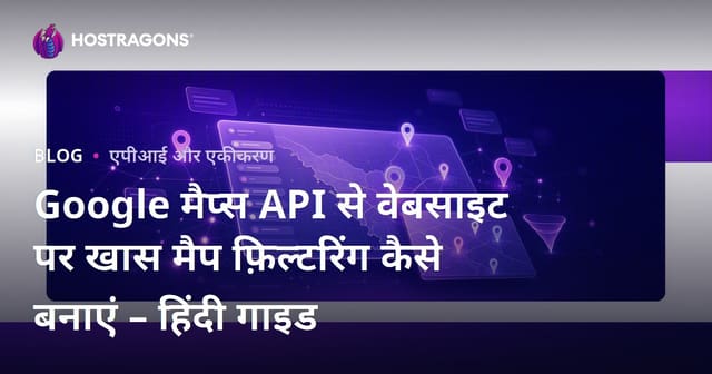 Google मैप्स API से वेबसाइट पर खास मैप फ़िल्टरिंग कैसे बनाएं – हिंदी गाइड