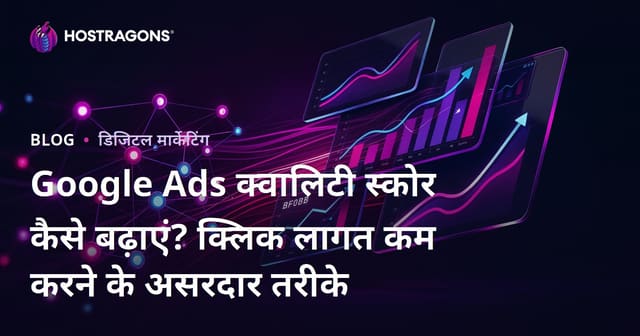 Google Ads क्वालिटी स्कोर कैसे बढ़ाएं? क्लिक लागत कम करने के असरदार तरीके