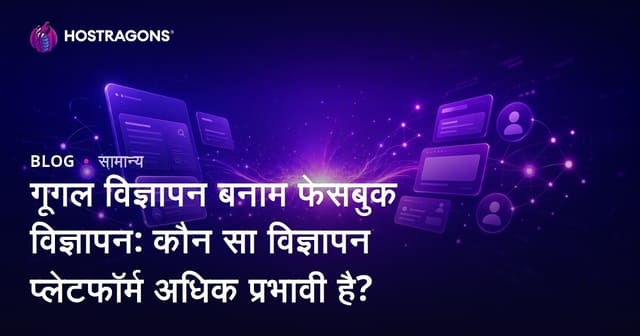 गूगल विज्ञापन बनाम फेसबुक विज्ञापन: कौन सा विज्ञापन प्लेटफॉर्म अधिक प्रभावी है?