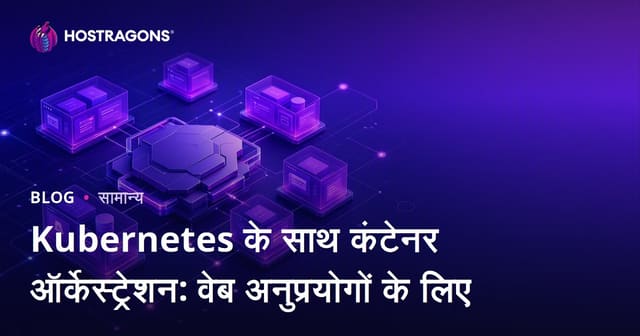 Kubernetes के साथ कंटेनर ऑर्केस्ट्रेशन: वेब अनुप्रयोगों के लिए