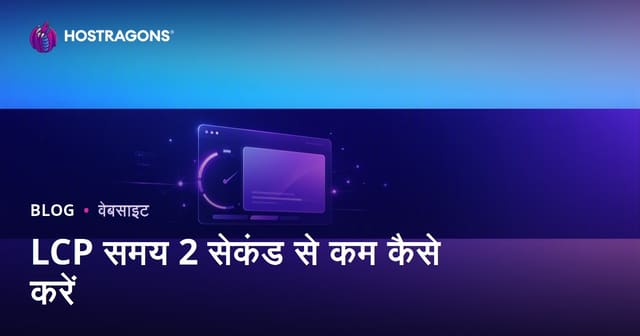 LCP समय 2 सेकंड से कम कैसे करें: वेबसाइट स्पीड ऑप्टिमाइजेशन गाइड