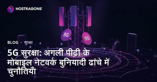 5G सुरक्षा: अगली पीढ़ी के मोबाइल नेटवर्क बुनियादी ढांचे में चुनौतियाँ