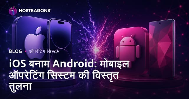 iOS बनाम Android: मोबाइल ऑपरेटिंग सिस्टम की विस्तृत तुलना