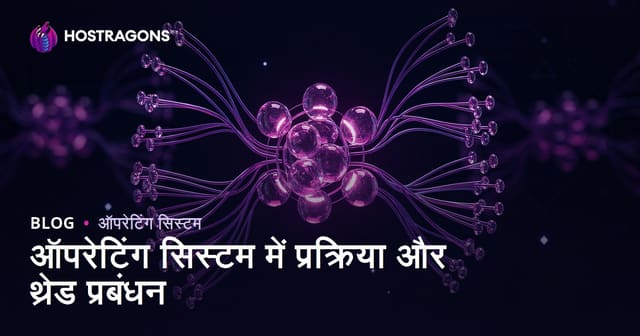 ऑपरेटिंग सिस्टम में प्रक्रिया और थ्रेड प्रबंधन