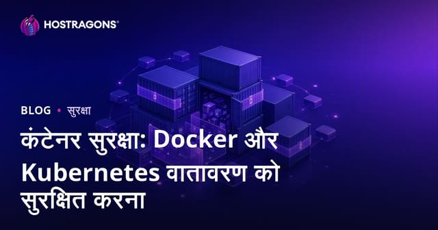 डॉकर और Kubernetes कंटेनर सुरक्षा: आधुनिक वेब होस्टिंग के लिए संपूर्ण गाइड