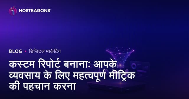 कस्टम रिपोर्ट बनाना: आपके व्यवसाय के लिए महत्वपूर्ण मीट्रिक की पहचान करना