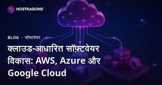 क्लाउड-आधारित सॉफ़्टवेयर विकास: AWS, Azure और Google Cloud