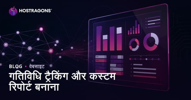 गतिविधि ट्रैकिंग और कस्टम रिपोर्ट बनाना