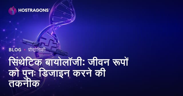 सिंथेटिक बायोलॉजी: जीवन रूपों को पुनः डिजाइन करने की तकनीक