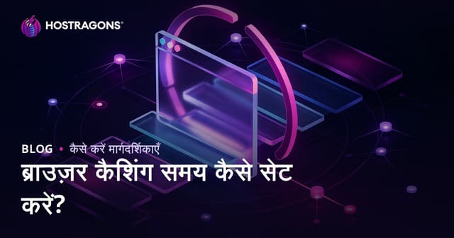 ब्राउज़र कैशिंग अवधि कैसे सेट करें? वेबसाइट स्पीड के लिए पूरी गाइड