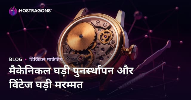 मैकेनिकल घड़ी बहाली और विंटेज घड़ी मरम्मत के लिए लक्ज़री निच ब्लॉग गाइड