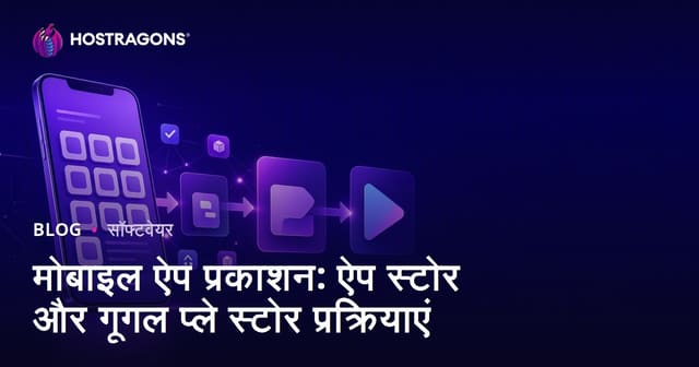 मोबाइल ऐप प्रकाशन: ऐप स्टोर और गूगल प्ले स्टोर प्रक्रियाएं